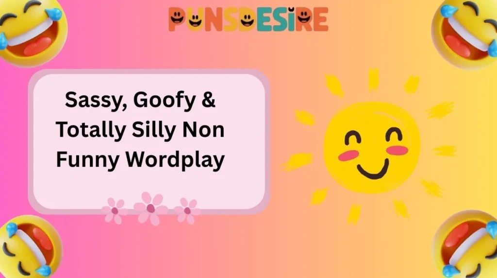 Sassy, Goofy & Totally Silly Non Funny Wordplay
