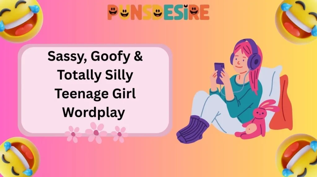Sassy, Goofy & Totally Silly Teenage Girl Wordplay